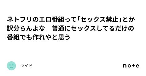 ネトフリのエロ番組って「セックス禁止」とか訳分らんよな 普通にセックスしてるだけの番組でも作れやと思う｜ライド