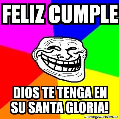 Meme Troll Feliz Cumple Dios Te Tenga En Su Santa Gloria