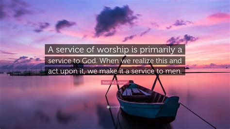 Ralph W. Sockman Quote: “A service of worship is primarily a service to ...