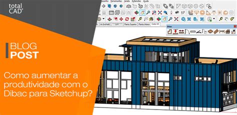 Como Aumentar A Produtividade O Dibac Para Sketchup Blog Totalcad