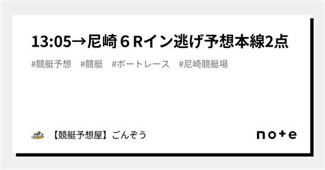 1305→🔥尼崎6r🔥イン逃げ予想🔥本線2点｜【競艇予想屋】ごんぞう