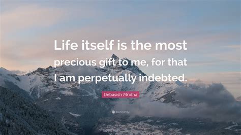 Debasish Mridha Quote Life Itself Is The Most Precious Gift To Me