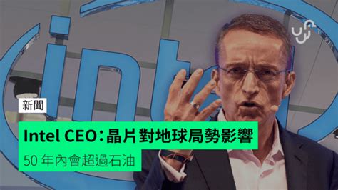 Intel Ceo：晶片對地球局勢影響 50 年內會超過石油 Unwirehk 香港