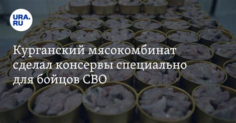 Курганский мясокомбинат «Велес» сделал консервы специально для бойцов ...