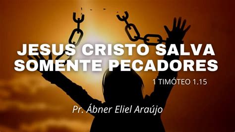 Jesus Cristo Salva Somente Pecadores Pr Ábner Eliel Araújo YouTube