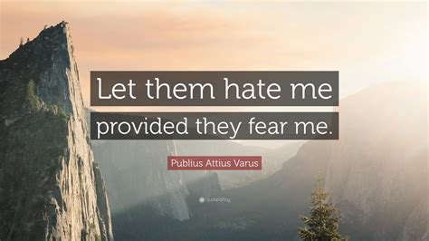 Publius Attius Varus Quote: “Let them hate me provided they fear me.”