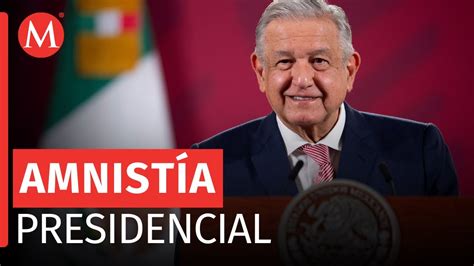 Amlo Apoya Iniciativa Para Otorgar Amnistía Presidencial Para