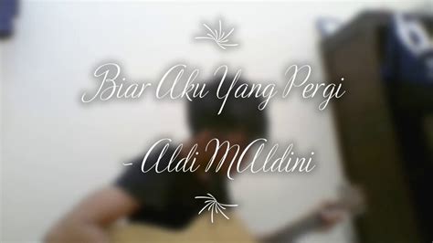 Biar Aku Yang Pergi Aldi Maldini Cover Youtube