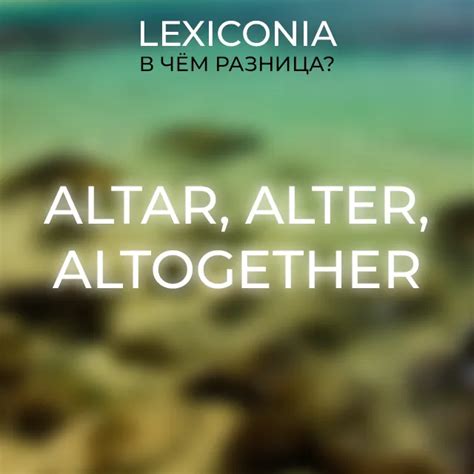 Слова Altar, Alter и Altogether: различия и примеры