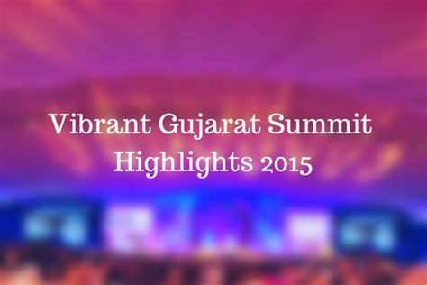 Vibrant Gujarat Summit 2015 Highlights Highlights Success Vibrant