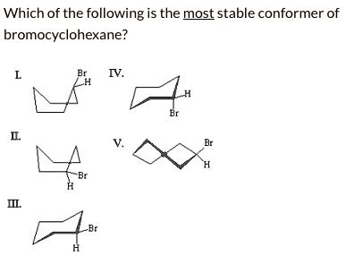 Which Of The Following Is The Most Stable Conformer Of Bromocyclohexane