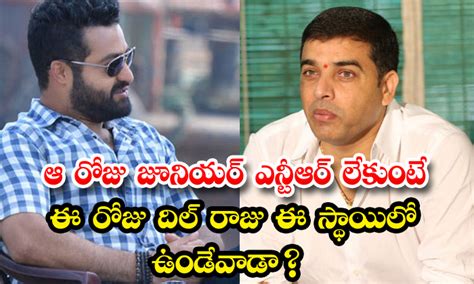 Dil Raju ఆ రోజు జూనియర్ ఎన్టీఆర్ లేకుంటే ఈ రోజు దిల్ రాజు ఈ స్థాయిలో