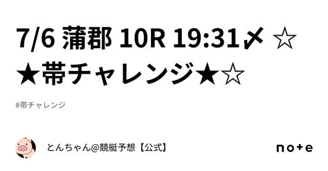 7 6 蒲郡 10r 19 31〆 ☆★帯チャレンジ★☆｜とんちゃん 競艇予想【公式】