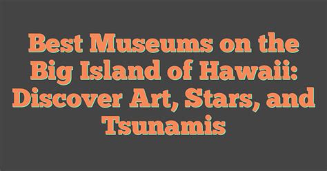 Best Museums On The Big Island Of Hawaii Discover Art Stars And Tsunamis
