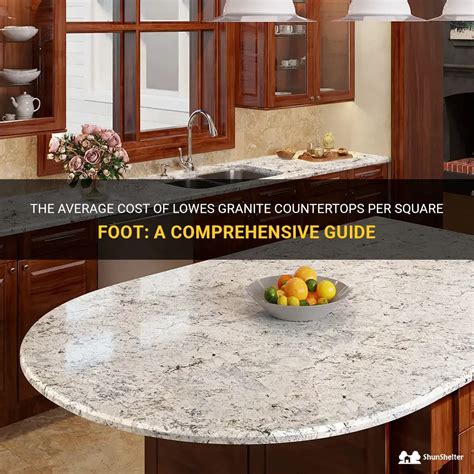 The Average Cost Of Lowes Granite Countertops Per Square Foot A Comprehensive Guide Shunshelter