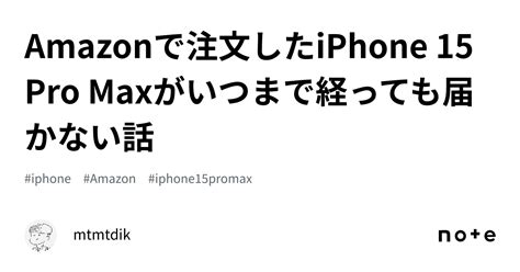 Amazonで注文したiphone 15 Pro Maxがいつまで経っても届かない話｜mtmtdik