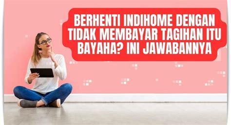 Resiko Berhenti Indihome Dengan Tidak Membayar Wajib Tau