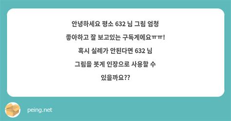 안녕하세요 평소 632 님 그림 엄청 좋아하고 잘 보고있는 구독계에요ㅠㅠ 혹시 실례가 안된다면 Peing 質問箱