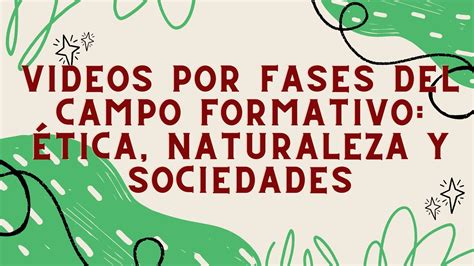 Videos Por Fases Del Campo Formativo Tica Naturaleza Y Sociedades