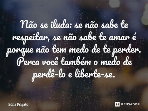 Não se iluda se não sabe te Edna Frigato Pensador