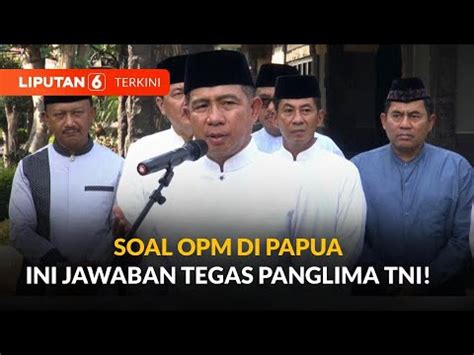 Jawab Soal Opm Di Papua Panglima Tni Kita Selalu Diganggu Masa Harus