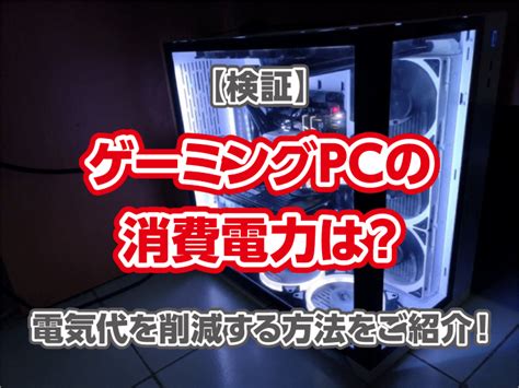 【検証】ゲーミングpcの消費電力は？電気代を削減する方法をご紹介！ 株式会社シスコムネット