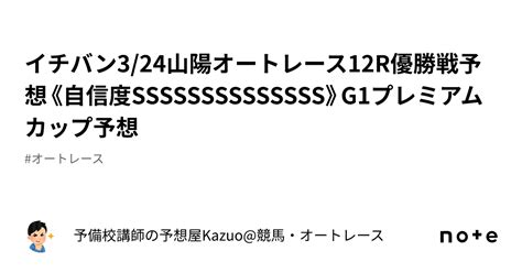 🚨イチバン🚨3 24山陽オートレース12r優勝戦予想《自信度ssssssssssssss》g1プレミアムカップ予想｜予備校講師の予想屋kazuo 競馬・オートレース