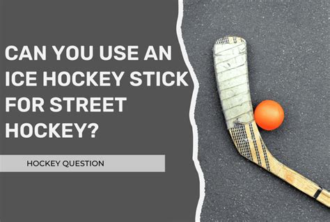 Can You Use an Ice Hockey Stick for Street Hockey? (Beginners Read This!) – Hockey Question