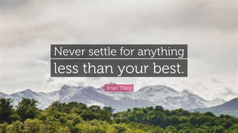 Brian Tracy Quote Never Settle For Anything Less Than Your Best”