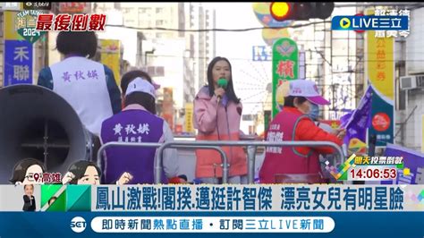 鳳山激戰許智傑出動女兒輔選 閣揆 陳其邁挺許智傑 漂亮女兒現身宣傳 外型神似藝人陳庭妮 趙少康 鍾易仲掃街｜記者 何正鳳 徐士庭 連冠智｜【live大現場】20240112｜三立新聞台