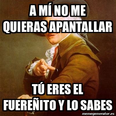 Meme Joseph Ducreux A M No Me Quieras Apantallar T Eres El