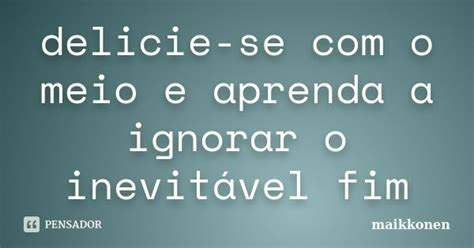 Delicie Se Com O Meio E Aprenda A Maikkonen Pensador