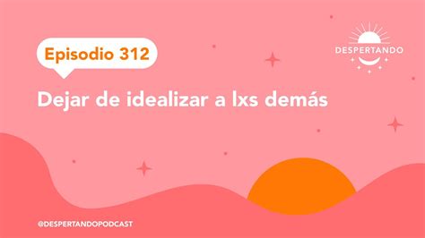 Episodio Dejar De Idealizar A Lxs Dem S Despertando Podcast