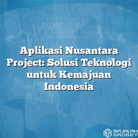 Aplikasi Nusantara Project Solusi Teknologi Untuk Kemajuan Indonesia