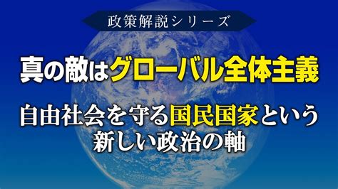 【政策解説シリーズ】真の敵はグローバル全体主義自由社会を守る国民国家という新しい政治の軸 Youtube