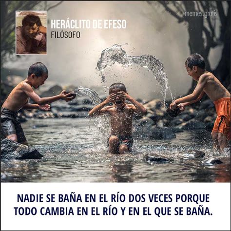 Nadie Se Baña En El Río Dos Veces Porque Todo Cambia En El Río Y En El Que Se Baña Memesgratis