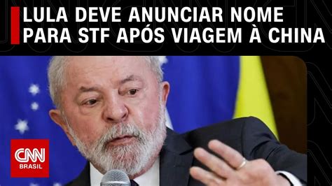 Lula Deve Anunciar Nome Para Stf Na Volta De Viagem China Segundo