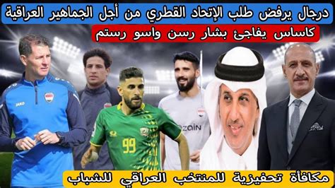 خبر سار 💥 درجال يرفض طلب الإتحاد القطري من أجل الجماهير العراقية