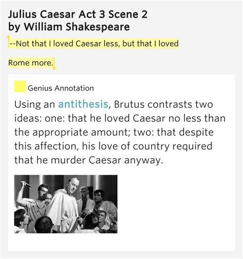 --Not that I loved Caesar less, but that I loved / Rome more. – Julius ...