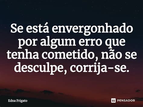 ⁠se Está Envergonhado Por Algum Erro Edna Frigato Pensador