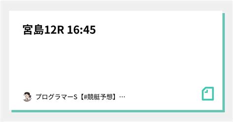 宮島12r 16 45｜👨‍💻プログラマーs👨‍💻【 競艇予想】【 競輪予想】｜note