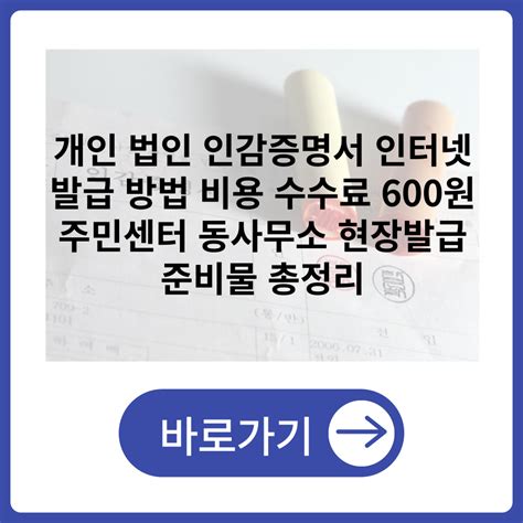 개인 법인 인감증명서 인터넷 발급 방법 비용 수수료 600원 주민센터 동사무소 현장발급 준비물 총정리