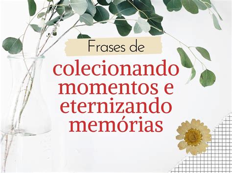 Frases De Colecionando Momentos E Eternizando Mem Rias Pensador