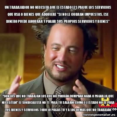 Meme Ancient Aliens Un Trabajador No Necesita Que El Estado Les Pague