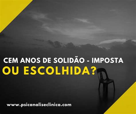 Cem Anos de Solidão imposta ou escolhida Psicanálise Clínica