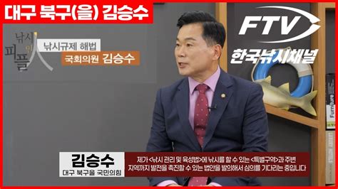 대구 북구을 국회의원 김승수 Ftv한국낚시티비 낚시피플人 인터뷰 낚시규제 해법을 논의하다 Youtube