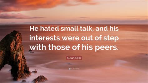 Susan Cain Quote He Hated Small Talk And His Interests Were Out Of