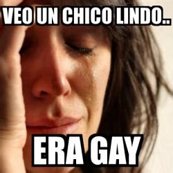 Meme Problems VEO UN CHICO LINDO ERA GAY