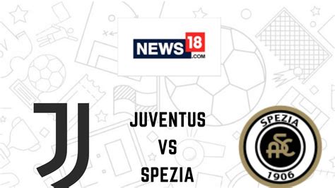 Juventus vs Spezia Live Streaming: When and Where to Watch Juventus vs Spezia Serie A Live ...