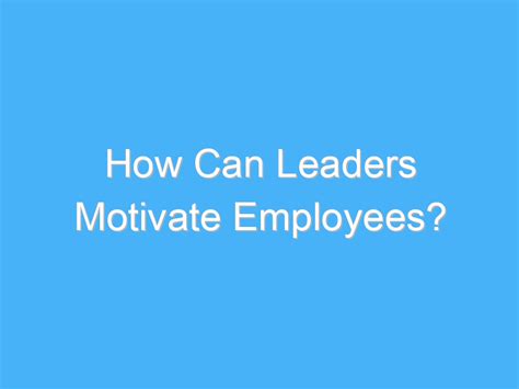 How Can Leaders Motivate Employees A B Motivation